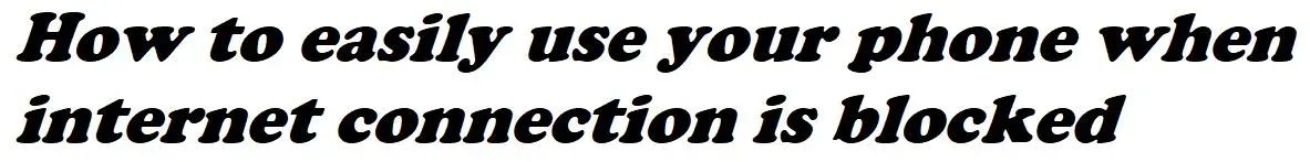 How to easily use your phone when internet connection is blocked